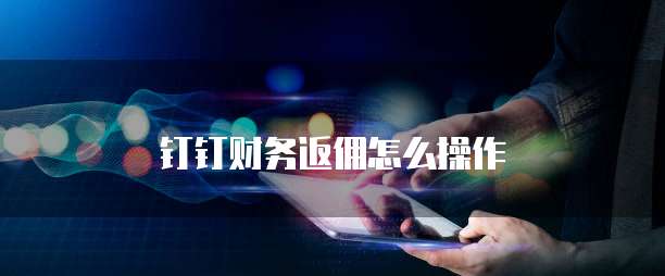 钉钉财务返佣怎么操作