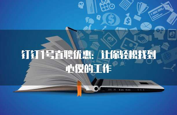 钉钉1号直聘优惠:让你轻松找到心仪的工作