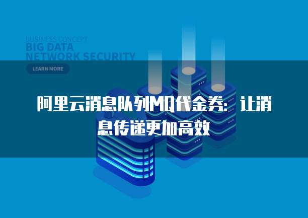 阿里云消息队列MQ代金券：让消息传递更加高效