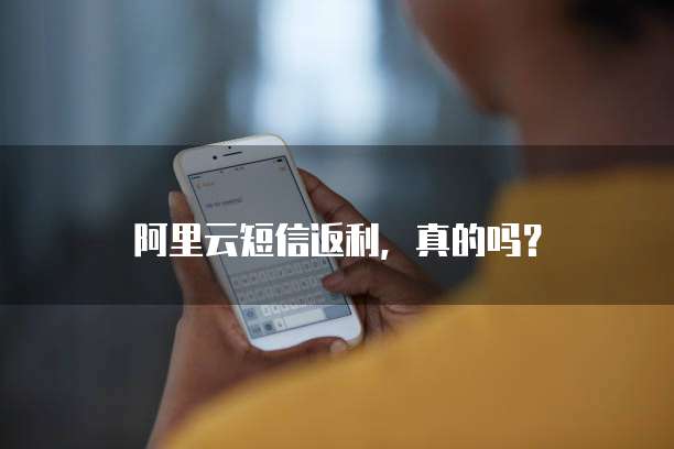阿里云短信返利,真的吗?