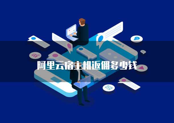 阿里云宿主机返佣多少钱