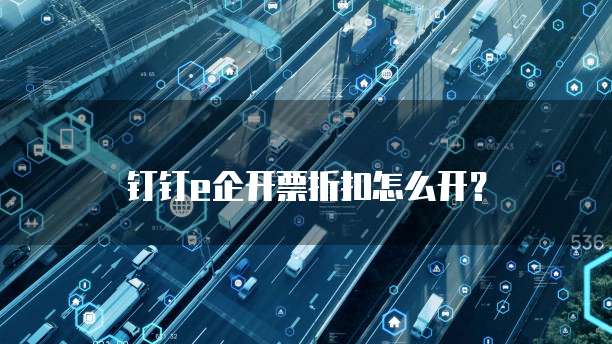 钉钉e企开票折扣怎么开?