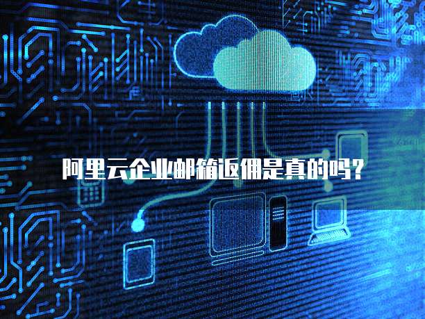 阿里云企业邮箱返佣是真的吗?