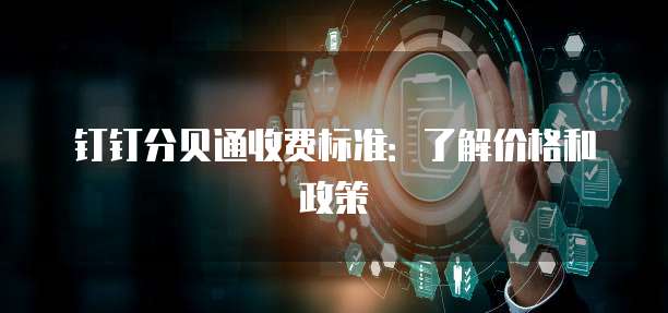 钉钉分贝通收费标准:了解价格和政策