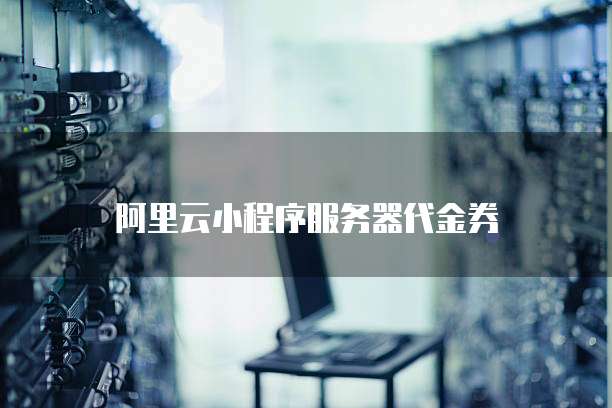 阿里云小程序服务器代金券