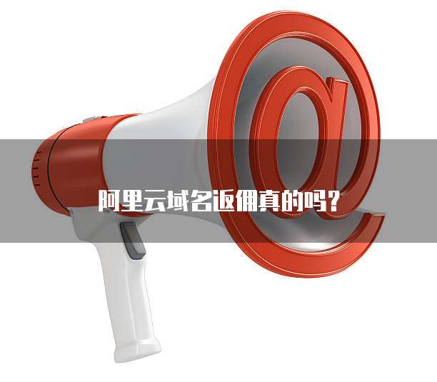 阿里云域名返佣真的吗?