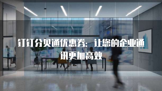 钉钉分贝通优惠券:让您的企业通讯更加高效