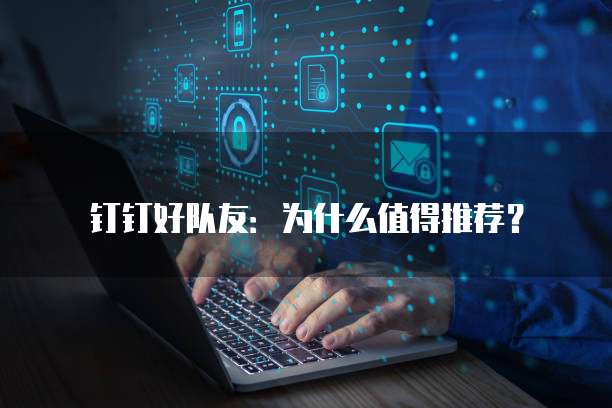 钉钉好队友：为什么值得推荐？