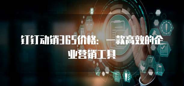 钉钉动销365价格:一款高效的企业营销工具