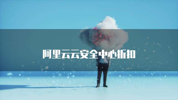 阿里云云安全中心折扣