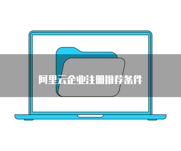 阿里云企业注册推荐条件