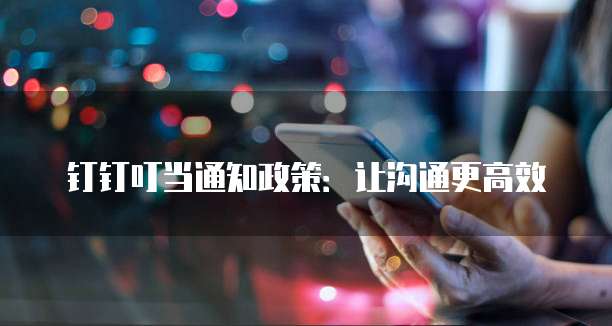 钉钉叮当通知政策:让沟通更高效