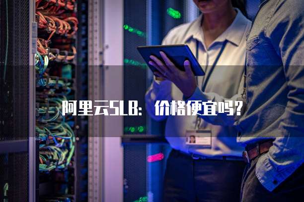 阿里云SLB:价格便宜吗?