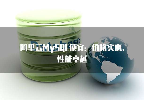 阿里云MySQL便宜:价格实惠、性能卓越