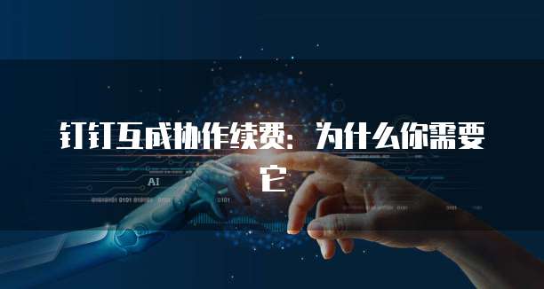 钉钉互成协作续费:为什么你需要它