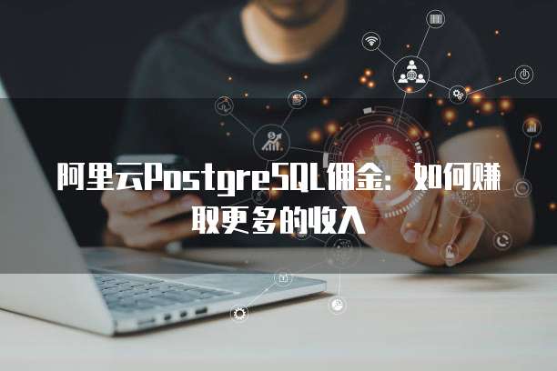 阿里云PostgreSQL佣金：如何赚取更多的收入