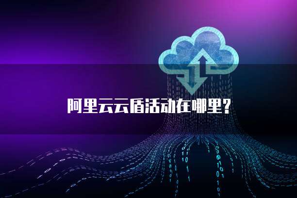 阿里云云盾活动在哪里?