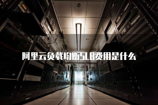 阿里云负载均衡SLB费用是什么