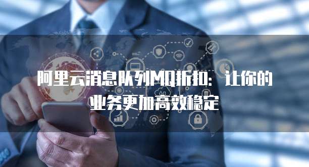 阿里云消息队列MQ折扣：让你的业务更加高效稳定