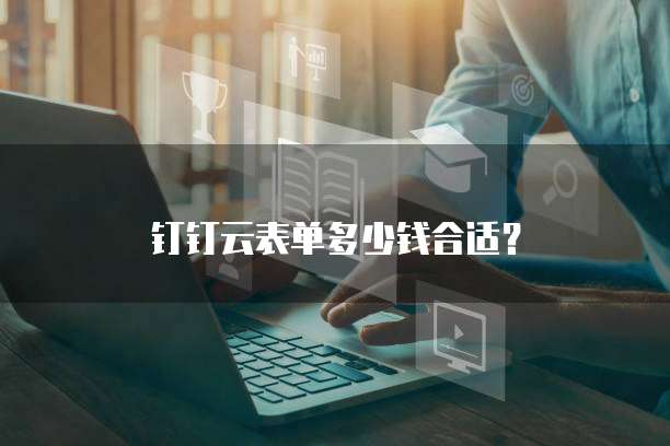 钉钉云表单多少钱合适?