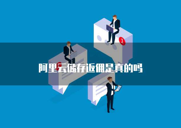 阿里云储存返佣是真的吗