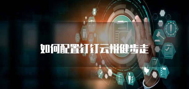 如何配置钉钉云悦健步走