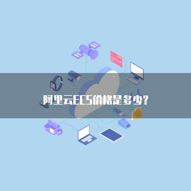 阿里云ECS价格是多少?