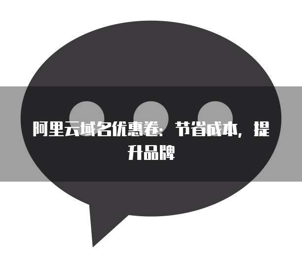 阿里云域名优惠卷:节省成本,提升品牌