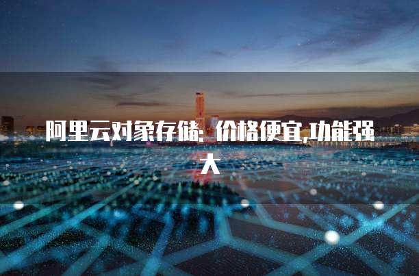 阿里云对象存储: 价格便宜,功能强大