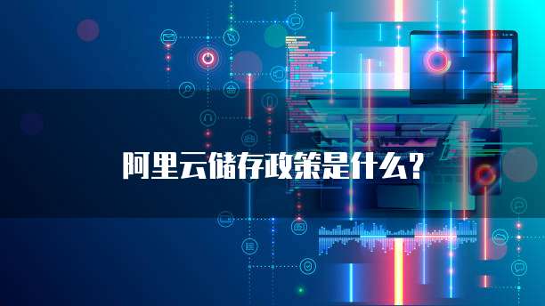 阿里云储存政策是什么?