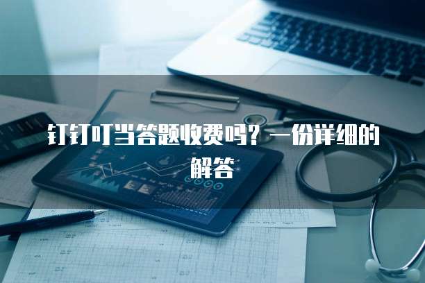 钉钉叮当答题收费吗?一份详细的解答
