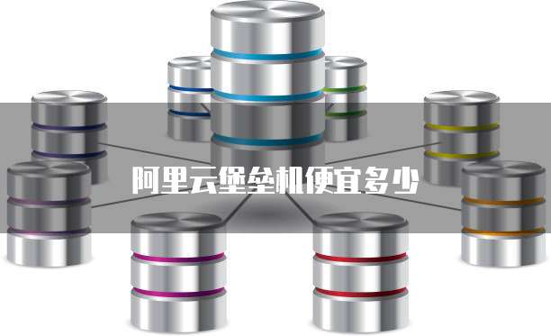阿里云堡垒机便宜多少