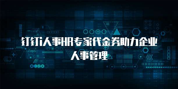 钉钉i人事HR专家代金券助力企业人事管理