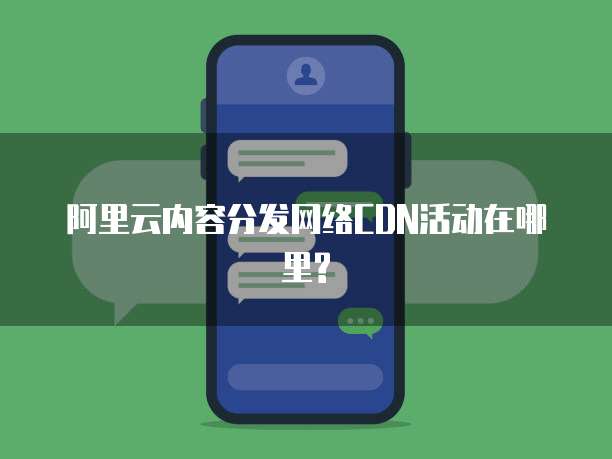 阿里云内容分发网络CDN活动在哪里?