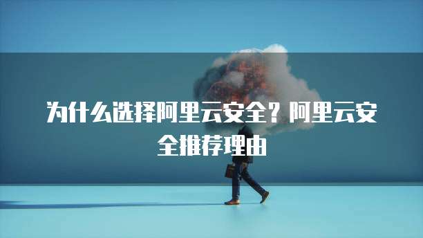 为什么选择阿里云安全?阿里云安全推荐理由