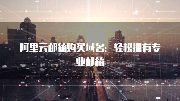 阿里云邮箱购买域名:轻松拥有专业邮箱