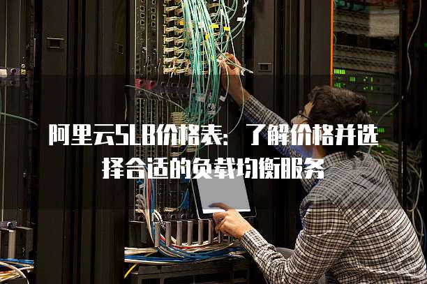 阿里云SLB价格表:了解价格并选择合适的负载均衡服务