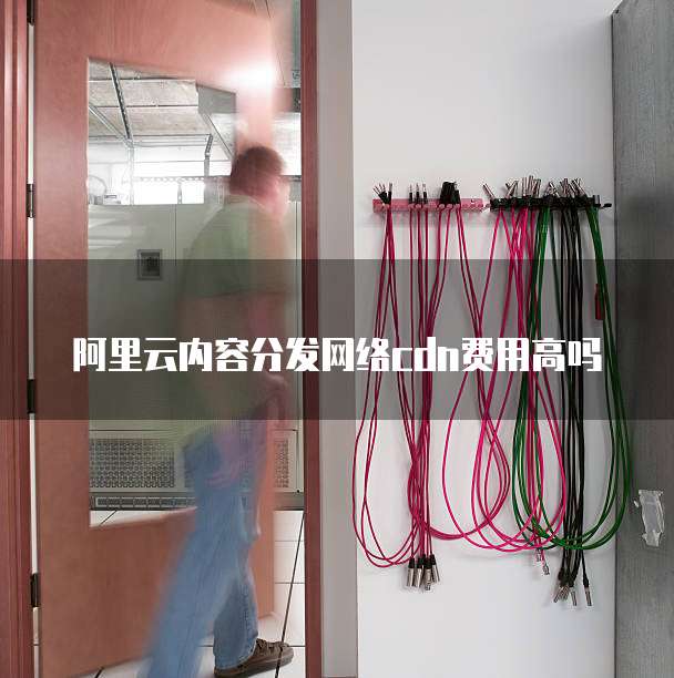 阿里云内容分发网络cdn费用高吗