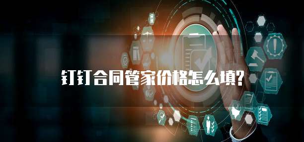 钉钉合同管家价格怎么填?