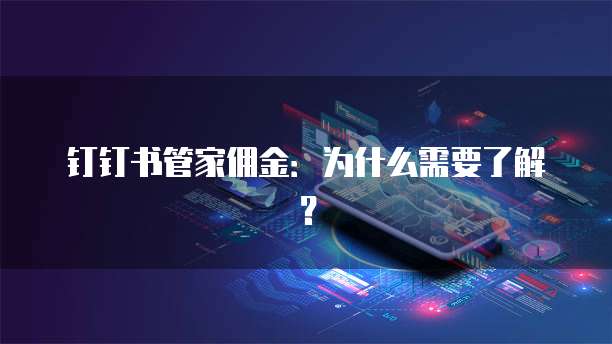 钉钉书管家佣金:为什么需要了解?