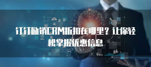 钉钉励销CRM折扣在哪里?让你轻松掌握优惠信息