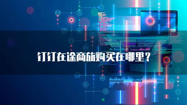 钉钉在途商旅购买在哪里？