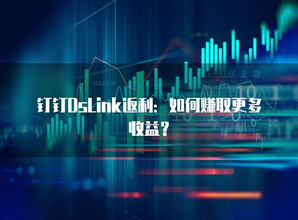 钉钉DsLink返利：如何赚取更多收益？