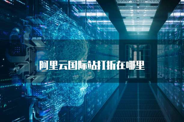 阿里云国际站打折在哪里