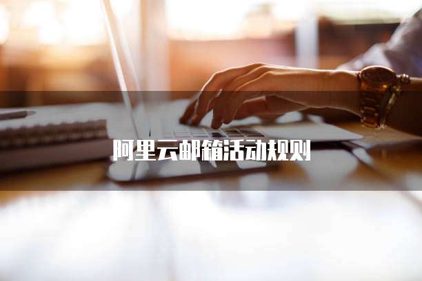 阿里云邮箱活动规则
