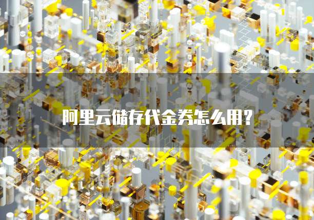 阿里云储存代金券怎么用？