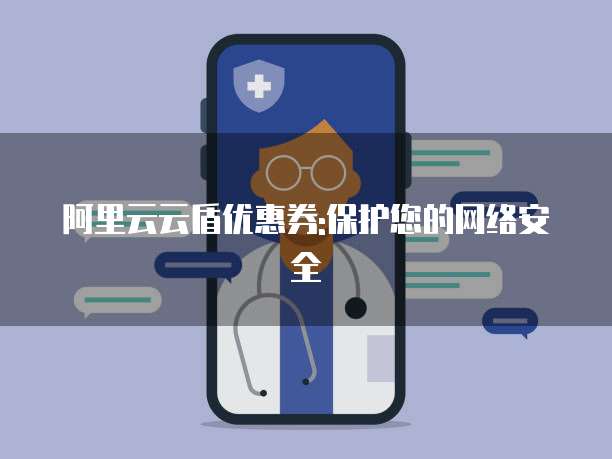 阿里云云盾优惠券:保护您的网络安全