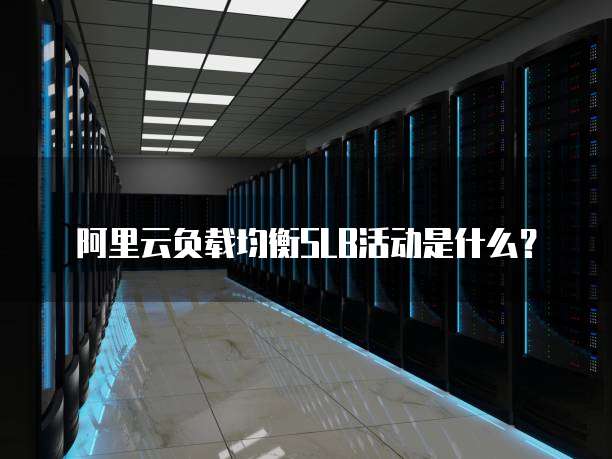 阿里云负载均衡SLB活动是什么?