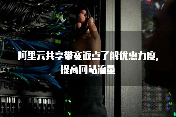 阿里云共享带宽返点了解优惠力度，提高网站流量