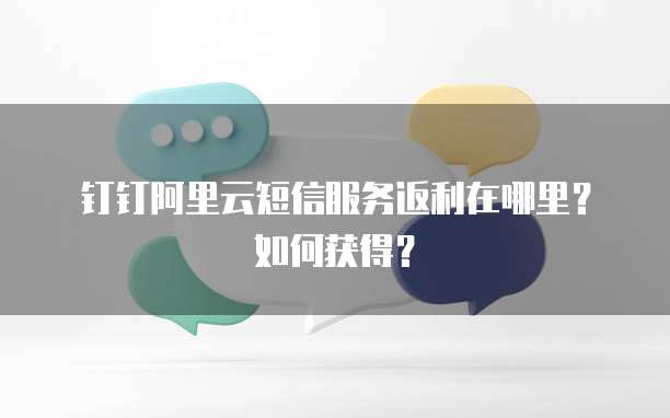 钉钉阿里云短信服务返利在哪里?如何获得?